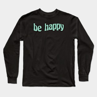 be happy Long Sleeve T-Shirt